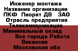 Инженер монтажа › Название организации ­ ПКФ "Пиорит-ДВ", ЗАО › Отрасль предприятия ­ Телекоммуникации › Минимальный оклад ­ 50 000 - Все города Работа » Вакансии   . Московская обл.,Щербинка г.